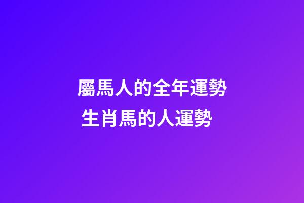 屬馬人的全年運勢 生肖馬的人運勢-第1張-觀點-玄機派